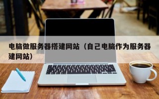 无锡电脑做服务器搭建网站（自己电脑作为服务器建网站）