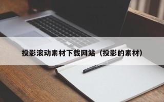 无锡投影滚动素材下载网站（投影的素材）