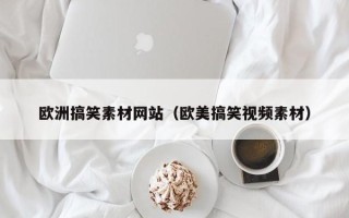 无锡欧洲搞笑素材网站（欧美搞笑视频素材）