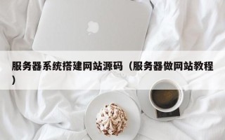 无锡服务器系统搭建网站源码（服务器做网站教程）