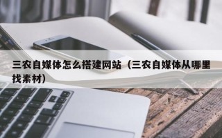 无锡三农自媒体怎么搭建网站（三农自媒体从哪里找素材）
