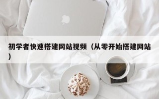 无锡初学者快速搭建网站视频（从零开始搭建网站）