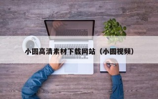 无锡小圆高清素材下载网站（小圆视频）