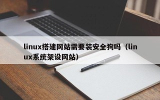 无锡linux搭建网站需要装安全狗吗（linux系统架设网站）