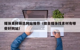 无锡媒体素材筛选网站推荐（做自媒体找素材有哪些好网站）