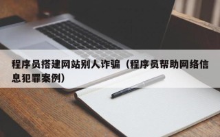 无锡程序员搭建网站别人诈骗（程序员帮助网络信息犯罪案例）