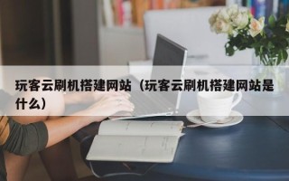 无锡玩客云刷机搭建网站（玩客云刷机搭建网站是什么）