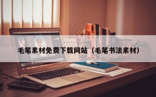 无锡毛笔素材免费下载网站（毛笔书法素材）