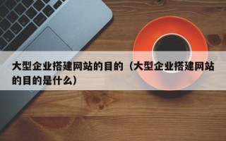 无锡大型企业搭建网站的目的（大型企业搭建网站的目的是什么）