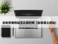 无锡自助搭建网站怎么做的呢（自助建立网站）