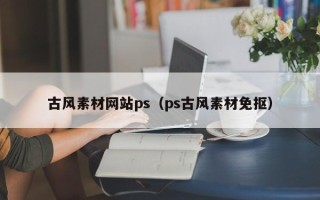 无锡古风素材网站ps（ps古风素材免抠）