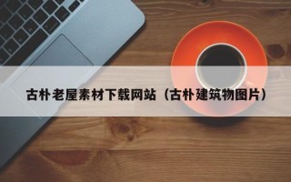 无锡古朴老屋素材下载网站（古朴建筑物图片）