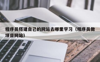 无锡程序员搭建自己的网站去哪里学习（程序员做项目网站）