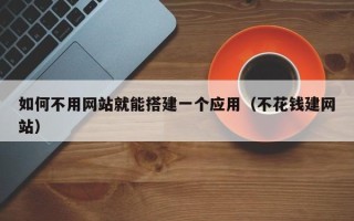 无锡如何不用网站就能搭建一个应用（不花钱建网站）