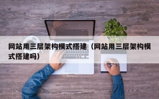无锡网站用三层架构模式搭建（网站用三层架构模式搭建吗）