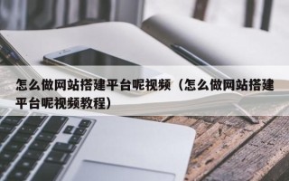 无锡怎么做网站搭建平台呢视频（怎么做网站搭建平台呢视频教程）